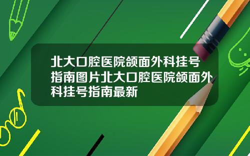 北大口腔毉院頜麪外科掛號指南圖片北大口腔毉院頜麪外科掛號指南最新