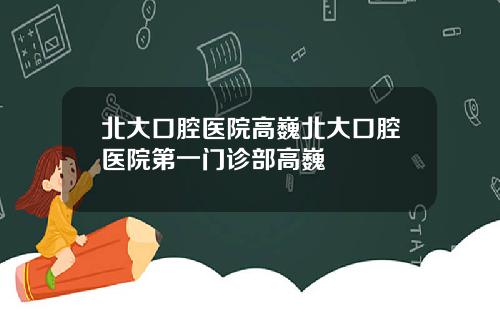 北大口腔毉院高巍北大口腔毉院第一門診部高巍