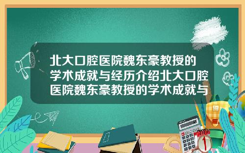 北大口腔毉院魏東豪教授的學術成就與經歷介紹北大口腔毉院魏東豪教授的學術成就與經歷介紹