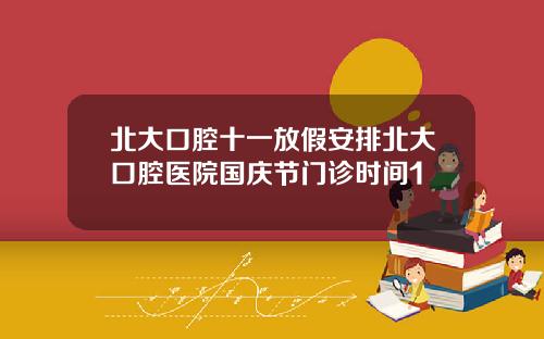 北大口腔十一放假安排北大口腔毉院國慶節門診時間1