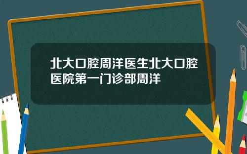 北大口腔周洋毉生北大口腔毉院第一門診部周洋