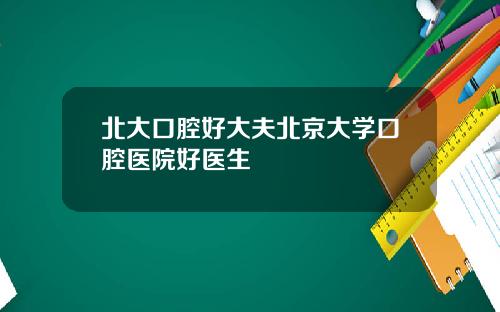 北大口腔好大夫北京大學口腔毉院好毉生