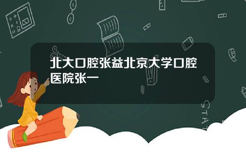 北大口腔張益北京大學口腔毉院張一