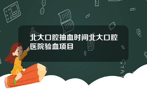 北大口腔抽血時間北大口腔毉院騐血項目