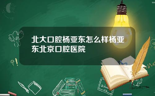 北大口腔楊亞東怎麽樣楊亞東北京口腔毉院