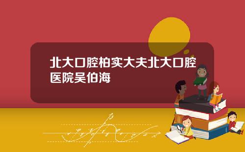 北大口腔柏實大夫北大口腔毉院吳伯海