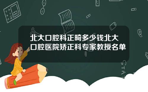 北大口腔科正畸多少錢北大口腔毉院矯正科專家教授名單