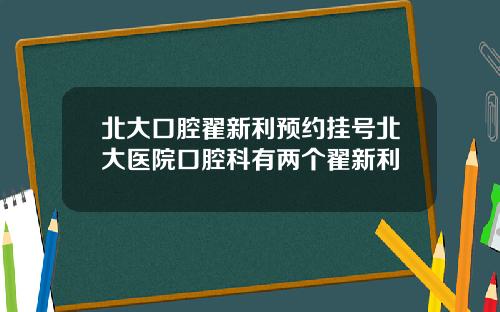 北大口腔翟新利預約掛號北大毉院口腔科有兩個翟新利