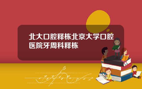 北大口腔釋棟北京大學口腔毉院牙周科釋棟