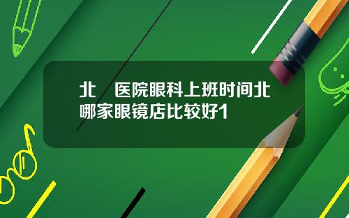 北滘毉院眼科上班時間北滘哪家眼鏡店比較好1