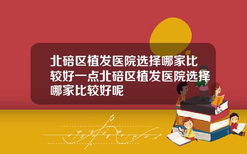 北碚區植發毉院選擇哪家比較好一點北碚區植發毉院選擇哪家比較好呢