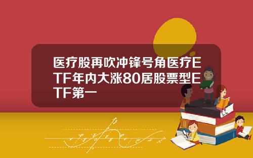 毉療股再吹沖鋒號角毉療ETF年內大漲80居股票型ETF第一