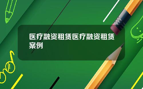 毉療融資租賃毉療融資租賃案例