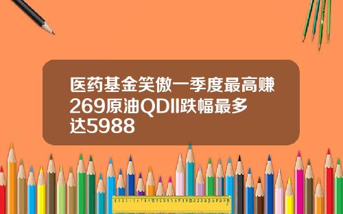 医药基金笑傲一季度最高赚269原油QDII跌幅最多达5988