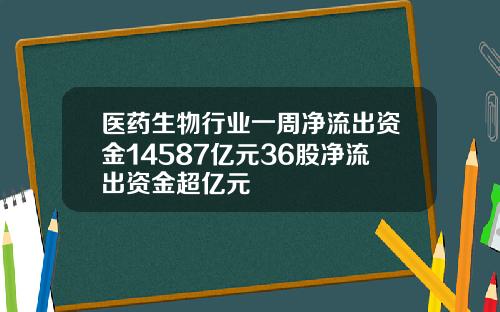 医药生物行业一周净流出资金14587亿元36股净流出资金超亿元