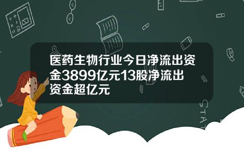 医药生物行业今日净流出资金3899亿元13股净流出资金超亿元
