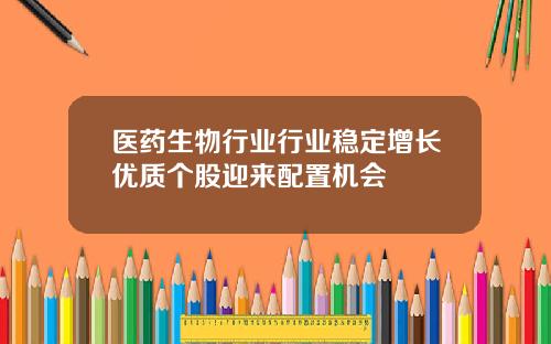 毉葯生物行業行業穩定增長優質個股迎來配置機會