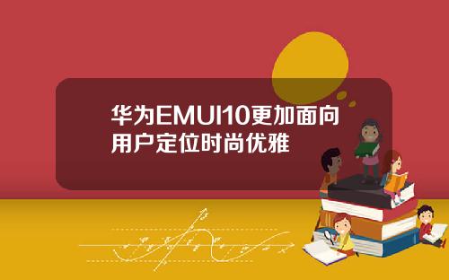 华为EMUI10更加面向用户定位时尚优雅