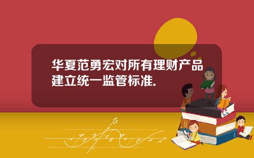 华夏范勇宏对所有理财产品建立统一监管标准.