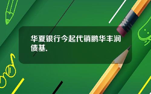 华夏银行今起代销鹏华丰润债基.