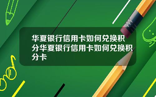 華夏銀行信用卡如何兌換積分華夏銀行信用卡如何兌換積分卡
