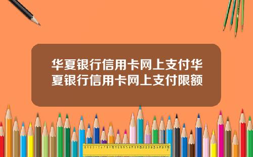 華夏銀行信用卡網上支付華夏銀行信用卡網上支付限額