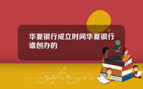 華夏銀行成立時間華夏銀行誰創辦的