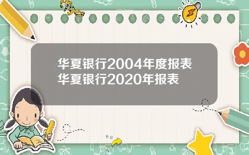華夏銀行2004年度報表華夏銀行2020年報表