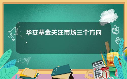 华安基金关注市场三个方向.
