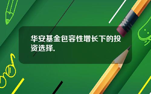 华安基金包容性增长下的投资选择.
