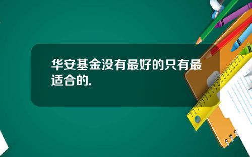 华安基金没有最好的只有最适合的.