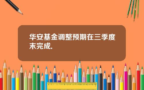 华安基金调整预期在三季度末完成.