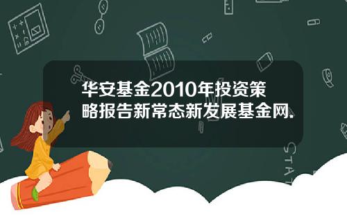 華安基金2010年投資策略報告新常態新發展基金網.