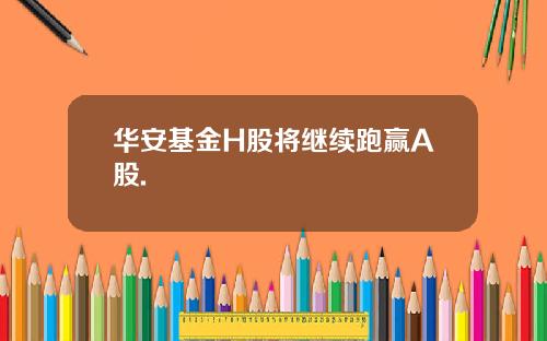 华安基金H股将继续跑赢A股.