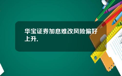 华宝证券加息难改风险偏好上升.