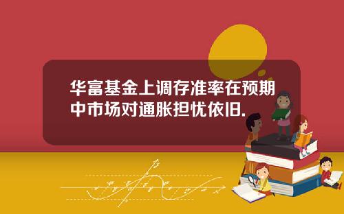華富基金上調存準率在預期中市場對通脹擔憂依舊.