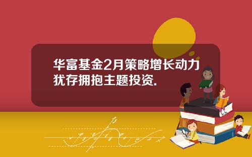 華富基金2月策略增長動力猶存擁抱主題投資.