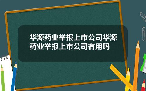 华源药业举报上市公司华源药业举报上市公司有用吗