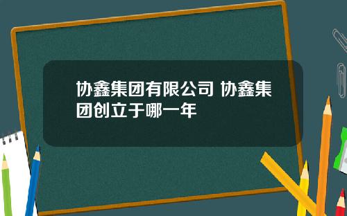 協鑫集團有限公司 協鑫集團創立於哪一年