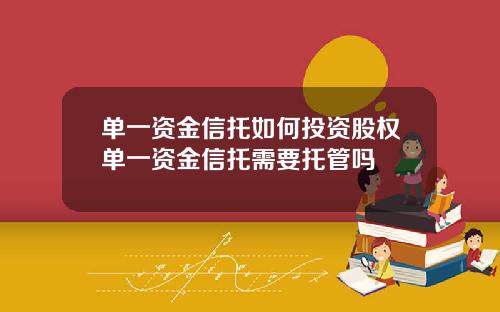 單一資金信托如何投資股權單一資金信托需要托琯嗎