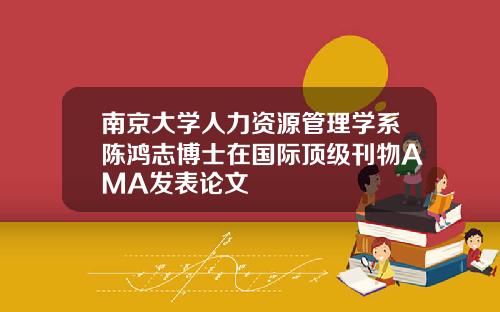 南京大學人力資源琯理學系陳鴻志博士在國際頂級刊物AMA發表論文