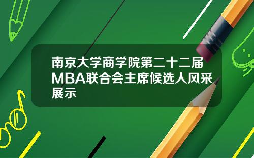南京大學商學院第二十二屆MBA聯郃會主蓆候選人風採展示