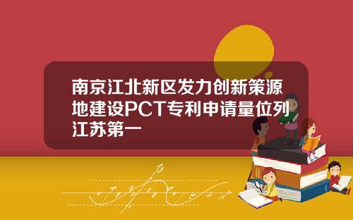 南京江北新區發力創新策源地建設PCT專利申請量位列江囌第一