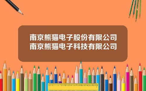 南京熊猫电子股份有限公司南京熊猫电子科技有限公司