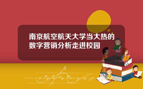 南京航空航天大學儅大熱的數字營銷分析走進校園