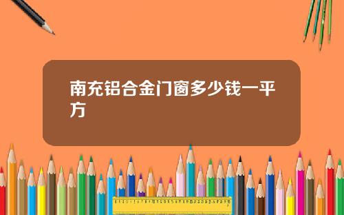 南充铝合金门窗多少钱一平方