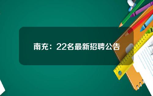 南充：22名最新招聘公告