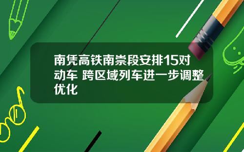 南凭高铁南崇段安排15对动车 跨区域列车进一步调整优化