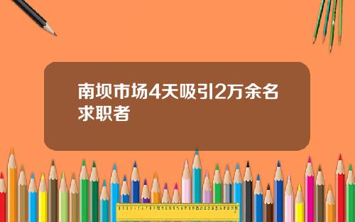 南坝市场4天吸引2万余名求职者