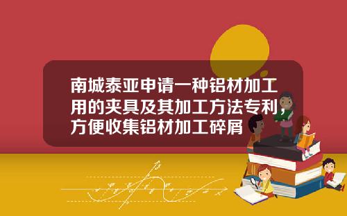 南城泰亞申請一種鋁材加工用的夾具及其加工方法專利，方便收集鋁材加工碎屑